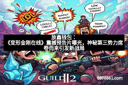 放鑫钱包:《变形金刚在线》震撼预告片曝光,神秘第三势力席卷而来引发新战局