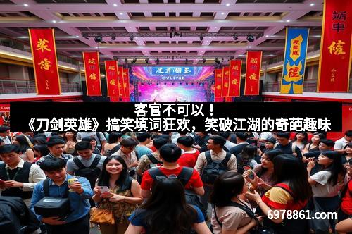 客官不可以!《刀剑英雄》搞笑填词狂欢,笑破江湖的奇葩趣味